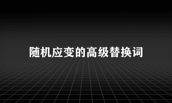 随机应变的高级替换词