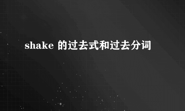 shake 的过去式和过去分词