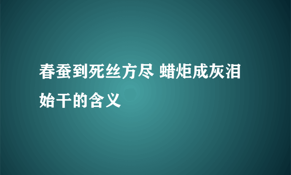 春蚕到死丝方尽 蜡炬成灰泪始干的含义