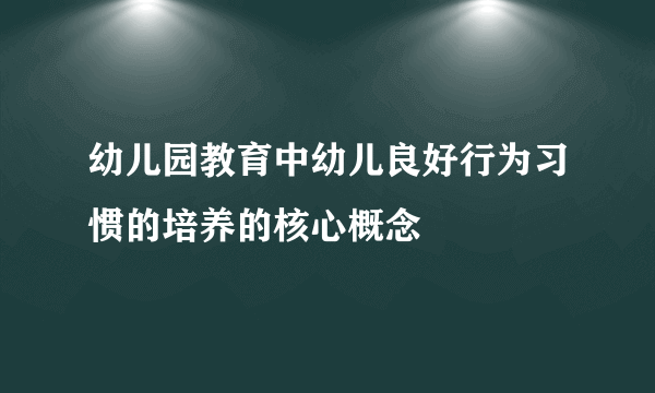 幼儿园教育中幼儿良好行为习惯的培养的核心概念