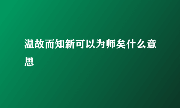 温故而知新可以为师矣什么意思
