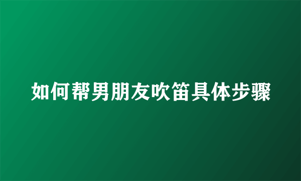 如何帮男朋友吹笛具体步骤