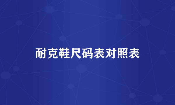 耐克鞋尺码表对照表