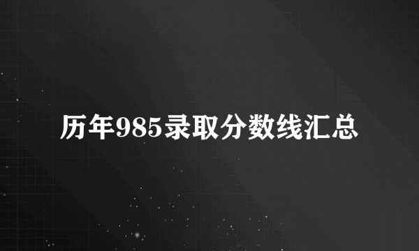 历年985录取分数线汇总