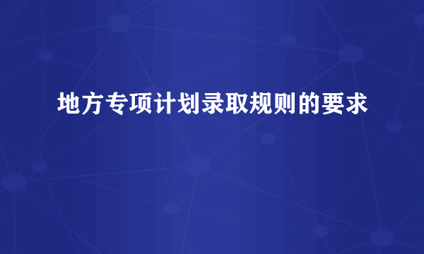 地方专项计划录取规则的要求