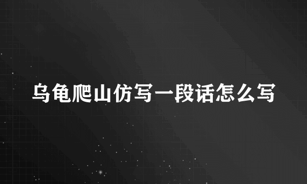 乌龟爬山仿写一段话怎么写