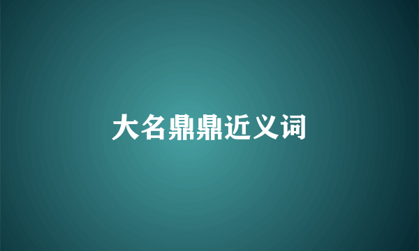 大名鼎鼎近义词