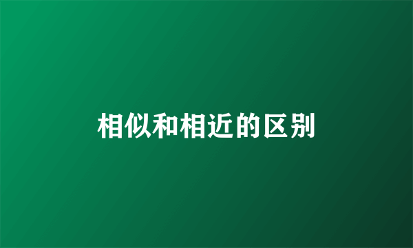相似和相近的区别