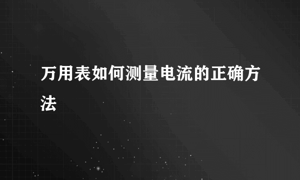 万用表如何测量电流的正确方法