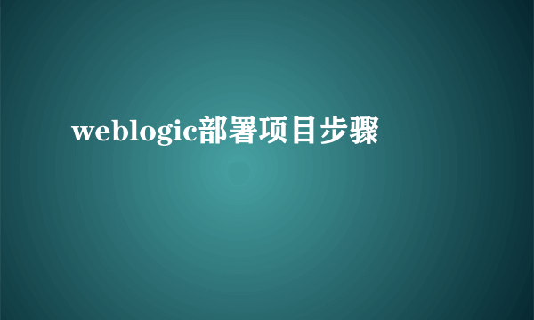 weblogic部署项目步骤