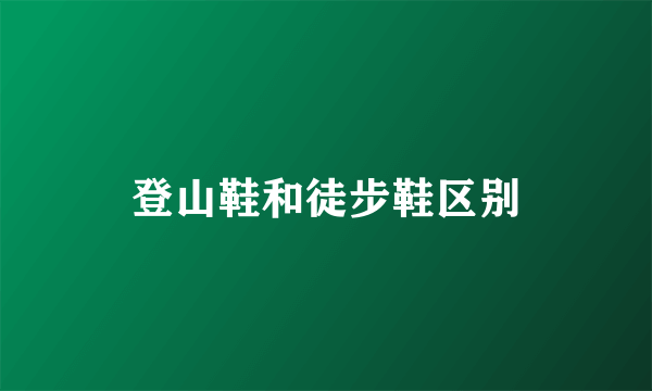 登山鞋和徒步鞋区别