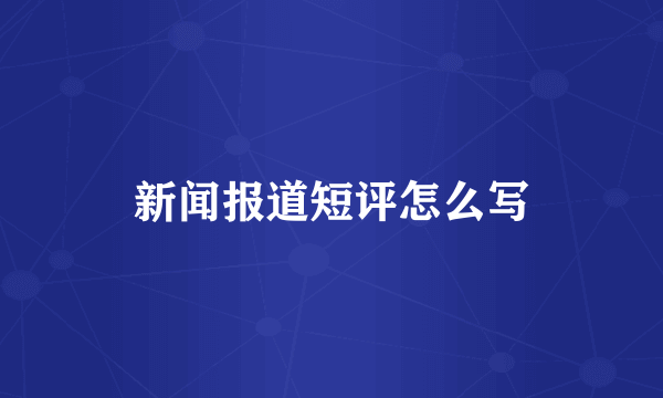 新闻报道短评怎么写