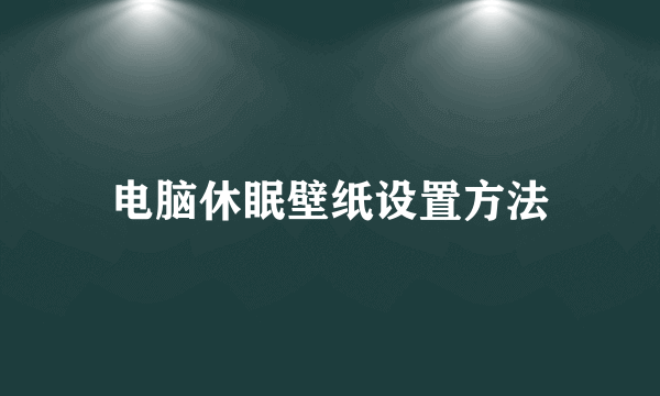 电脑休眠壁纸设置方法