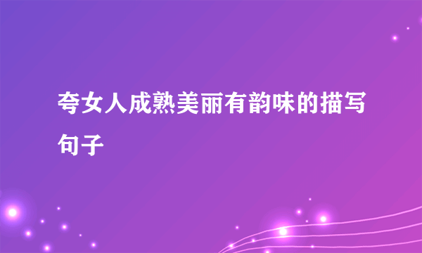 夸女人成熟美丽有韵味的描写句子