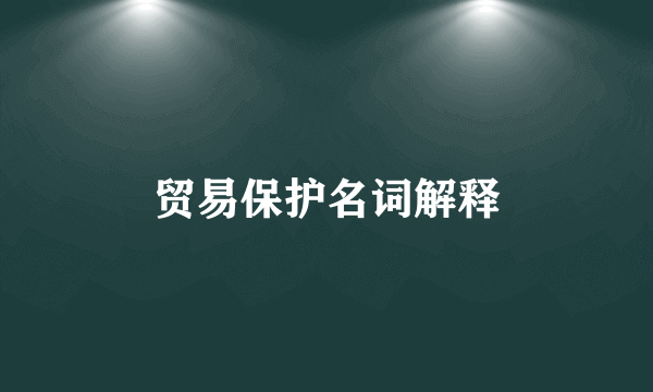 贸易保护名词解释