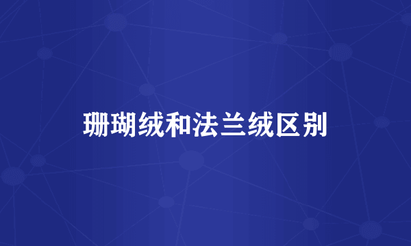 珊瑚绒和法兰绒区别