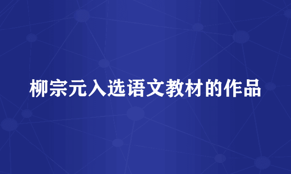柳宗元入选语文教材的作品