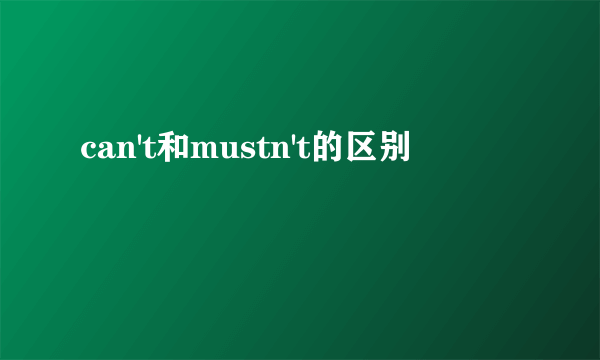 can't和mustn't的区别