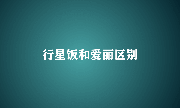 行星饭和爱丽区别