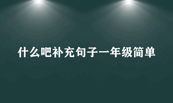 什么吧补充句子一年级简单