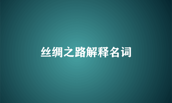 丝绸之路解释名词