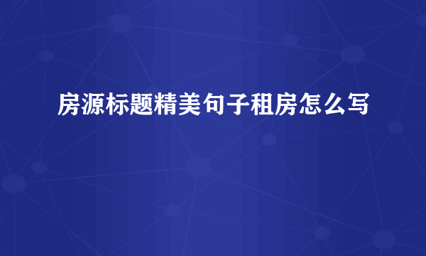 房源标题精美句子租房怎么写