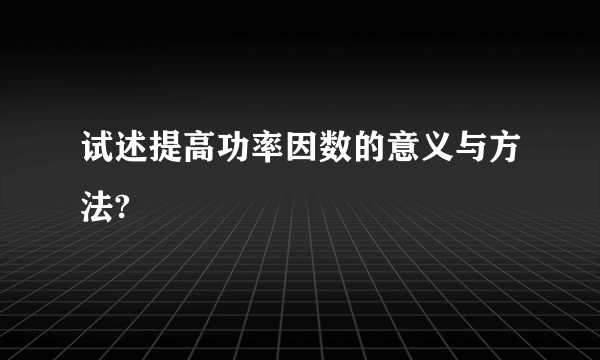 试述提高功率因数的意义与方法?
