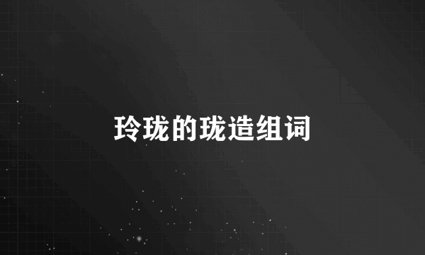 玲珑的珑造组词