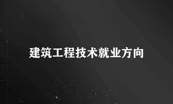 建筑工程技术就业方向
