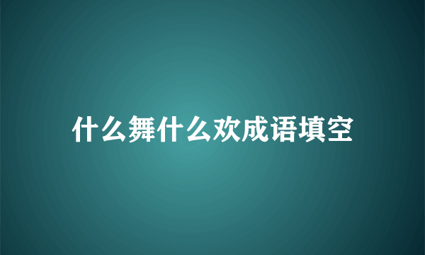 什么舞什么欢成语填空