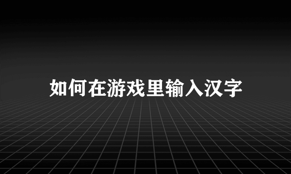 如何在游戏里输入汉字