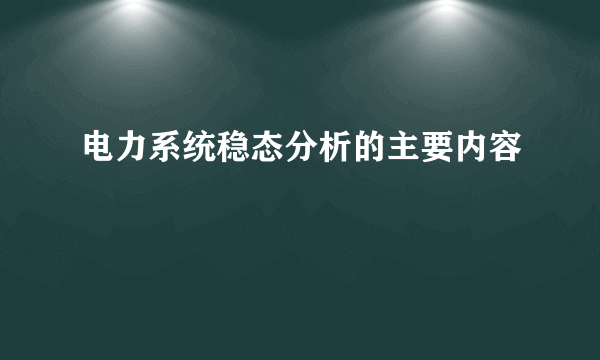 电力系统稳态分析的主要内容