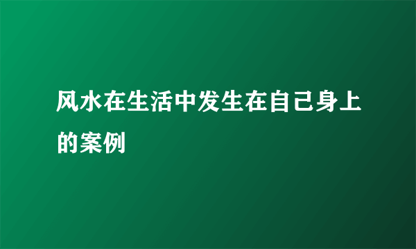 风水在生活中发生在自己身上的案例