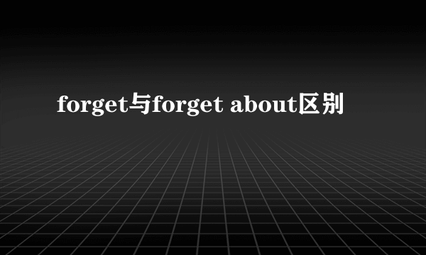 forget与forget about区别