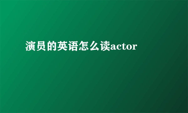 演员的英语怎么读actor