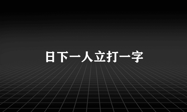 日下一人立打一字