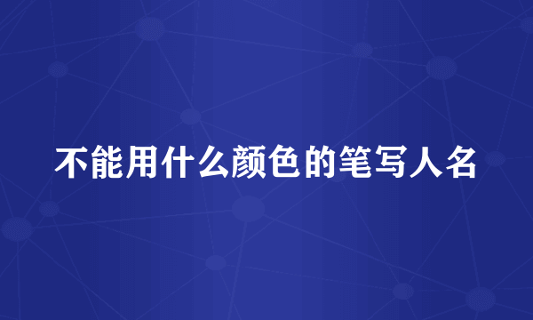 不能用什么颜色的笔写人名