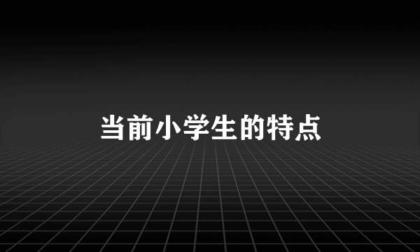 当前小学生的特点