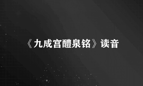 《九成宫醴泉铭》读音