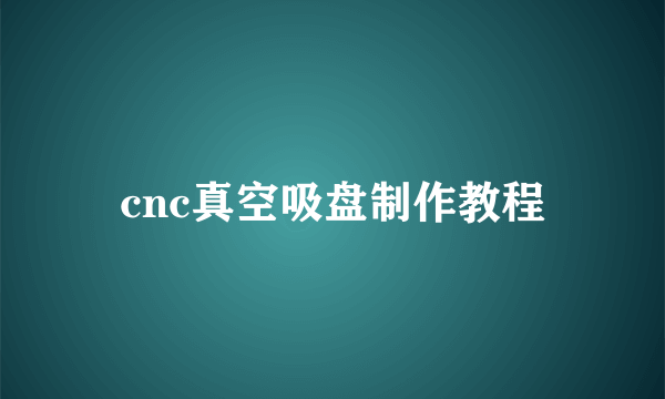 cnc真空吸盘制作教程