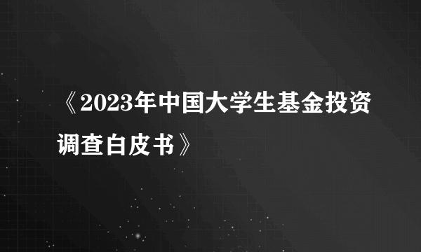 《2023年中国大学生基金投资调查白皮书》