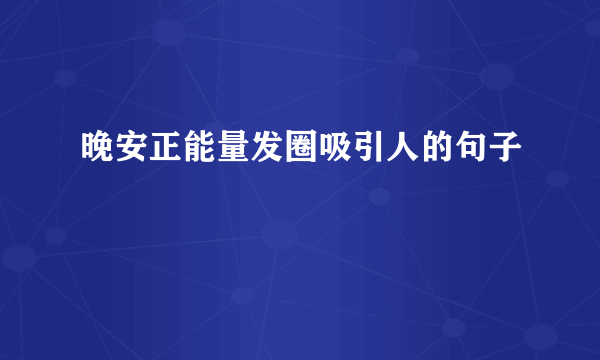 晚安正能量发圈吸引人的句子