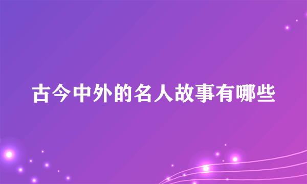 古今中外的名人故事有哪些