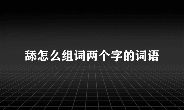 舔怎么组词两个字的词语