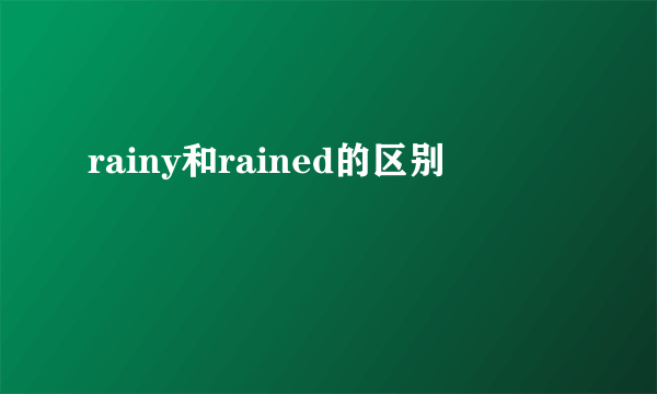 rainy和rained的区别