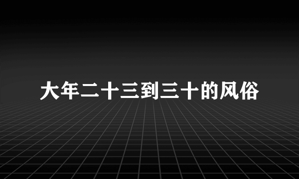 大年二十三到三十的风俗