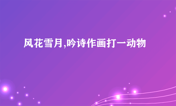 风花雪月,吟诗作画打一动物