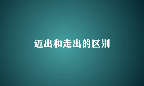 迈出和走出的区别