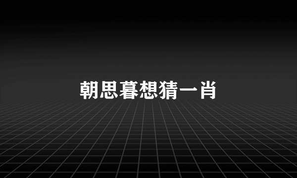 朝思暮想猜一肖