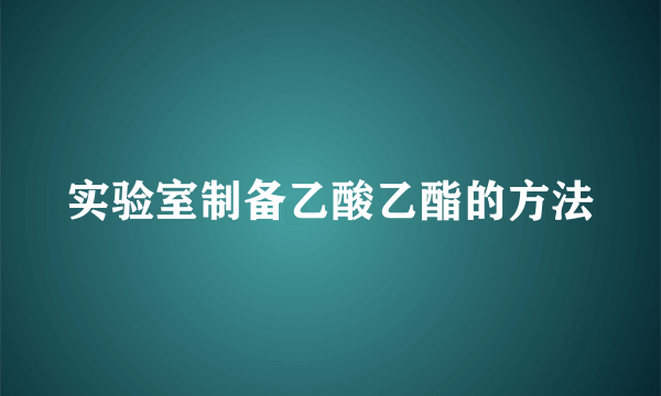 实验室制备乙酸乙酯的方法